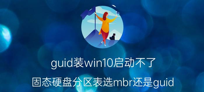 guid装win10启动不了 固态硬盘分区表选mbr还是guid？